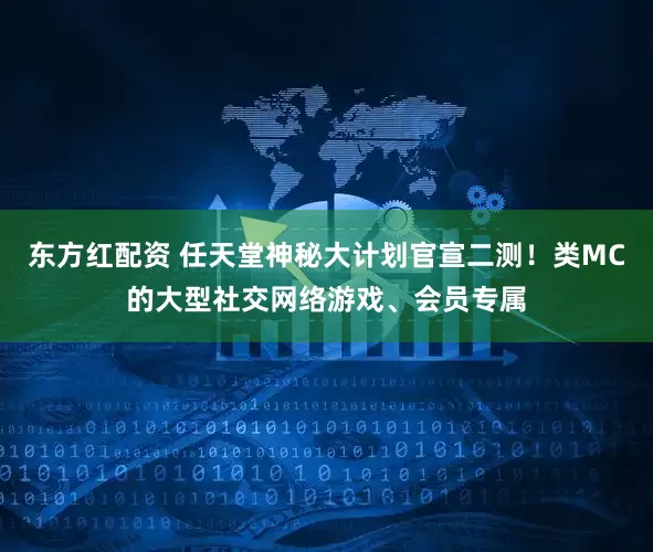 东方红配资 任天堂神秘大计划官宣二测！类MC的大型社交网络游戏、会员专属
