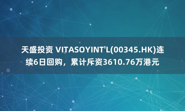 天盛投资 VITASOYINT'L(00345.HK)连续6日回购，累计斥资3610.76万港元