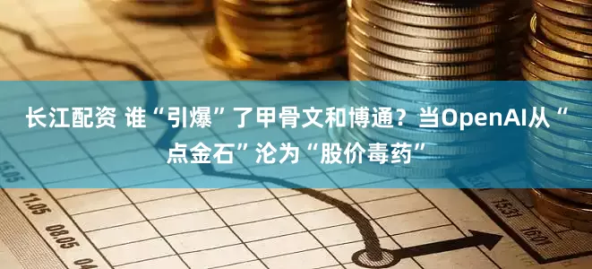 长江配资 谁“引爆”了甲骨文和博通？当OpenAI从“点金石”沦为“股价毒药”